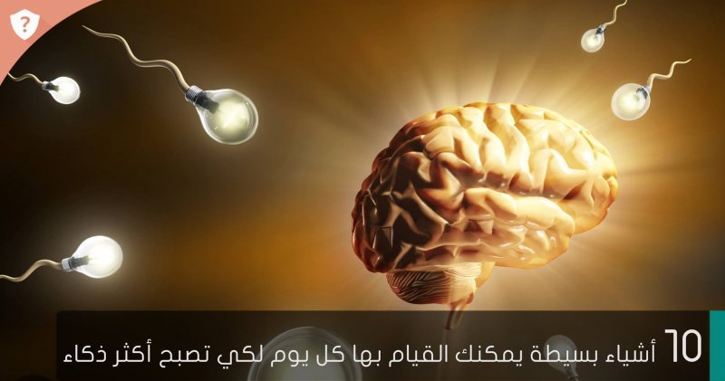 10 أشياء بسيطة يمكنك القيام بها كل يوم لكي تصبح أكثر ذكاء