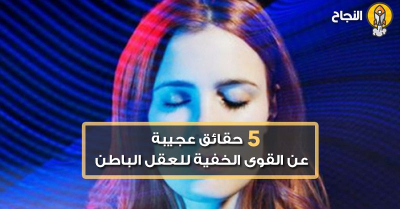 8  حقائق عجيبة عن القوى الخفية للعقل الباطن ,, فأستفد منه في أسرع وقت