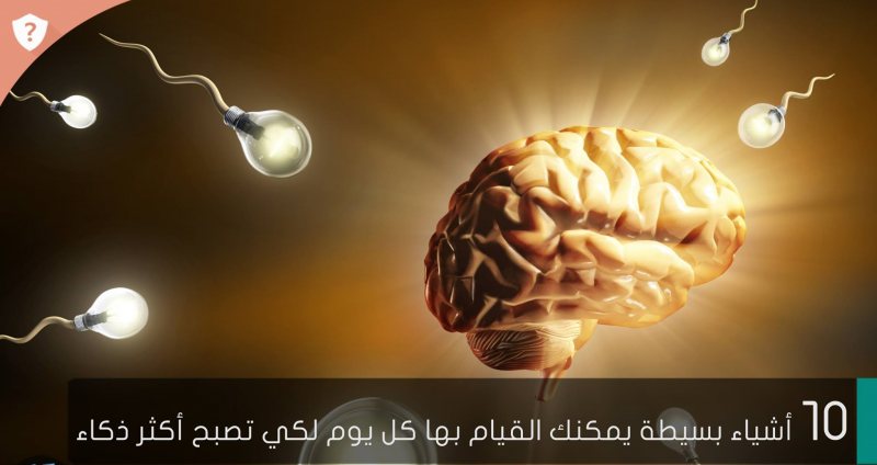 10 أشياء بسيطة يمكنك القيام بها كل يوم لكي تصبح أكثر ذكاء