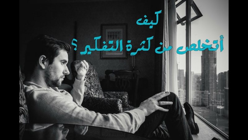 إحذر التفكير الزائد | كيف تتخلص من كثرة التفكير